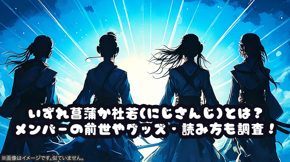 いずれ菖蒲か杜若(にじさんじ)とは？メンバーの前世やグッズ・読み方も調査！